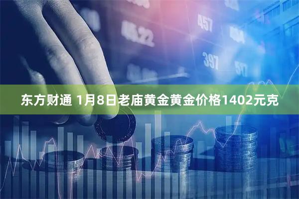 东方财通 1月8日老庙黄金黄金价格1402元克