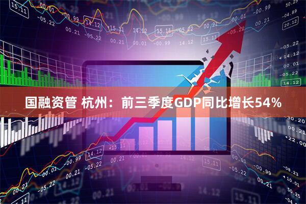 国融资管 杭州：前三季度GDP同比增长54%