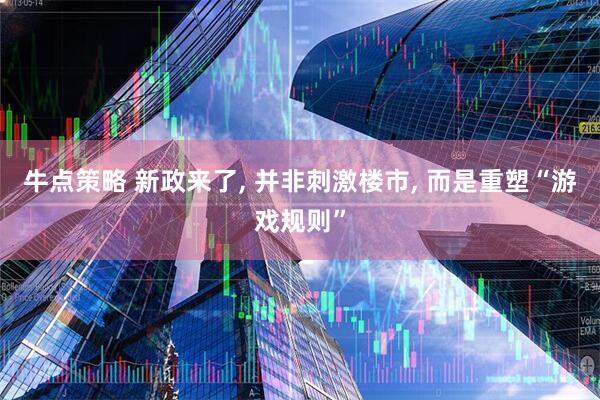 牛点策略 新政来了, 并非刺激楼市, 而是重塑“游戏规则”
